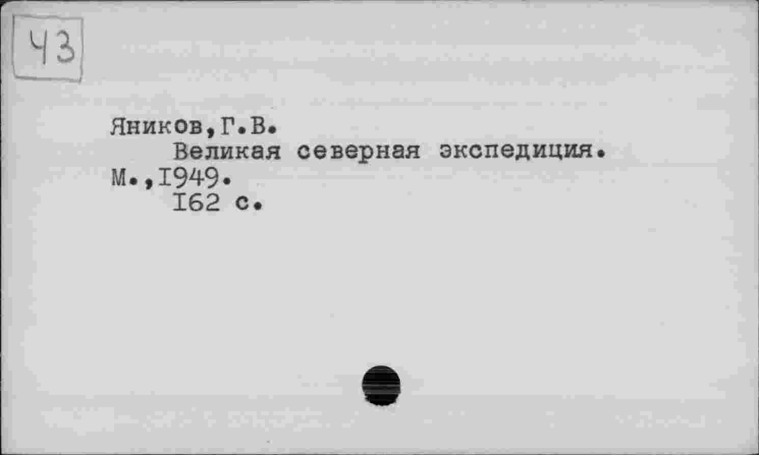 ﻿Яников,Г.В.
Великая северная экспедиция М.,1949.
162 с.